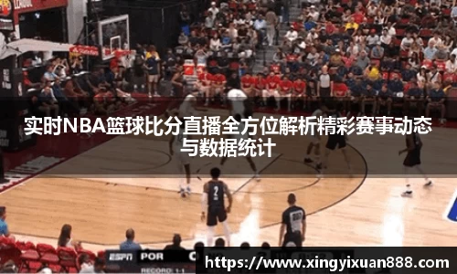 实时NBA篮球比分直播全方位解析精彩赛事动态与数据统计