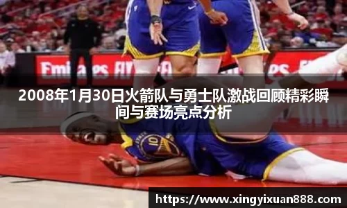 2008年1月30日火箭队与勇士队激战回顾精彩瞬间与赛场亮点分析