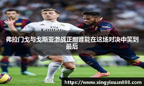 弗拉门戈与戈斯亚激战正酣谁能在这场对决中笑到最后