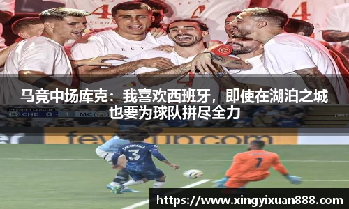 马竞中场库克：我喜欢西班牙，即使在湖泊之城也要为球队拼尽全力